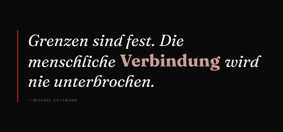Kernsatz: Grenzen sind fest. Die menschliche Verbindung wird nie unterbrochen. – Michael Katzmann