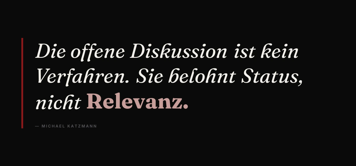 Kernsatz: Die offene Diskussion ist kein Verfahren. Sie belohnt Status, nicht Relevanz. – Michael Katzmann