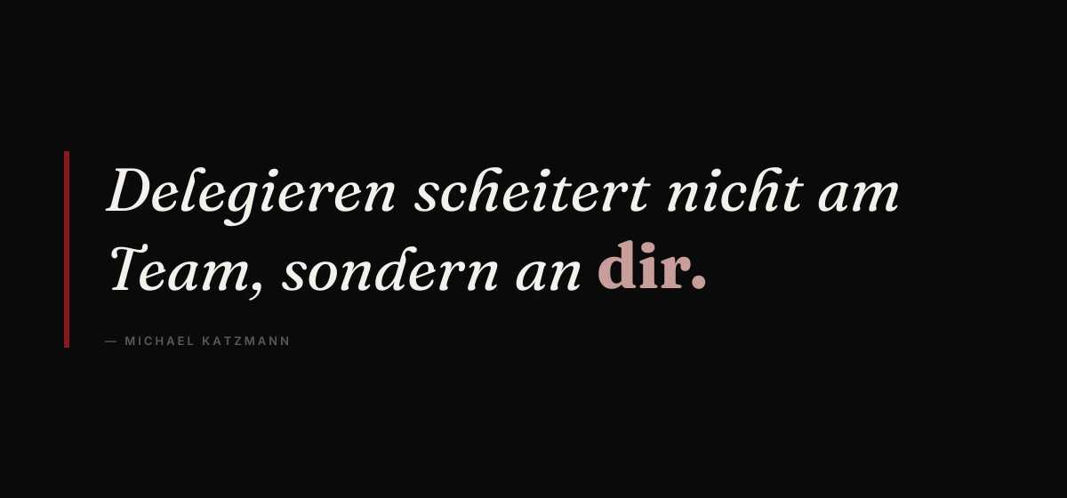 Kernsatz: Delegieren scheitert nicht am Team, sondern an dir. – Michael Katzmann