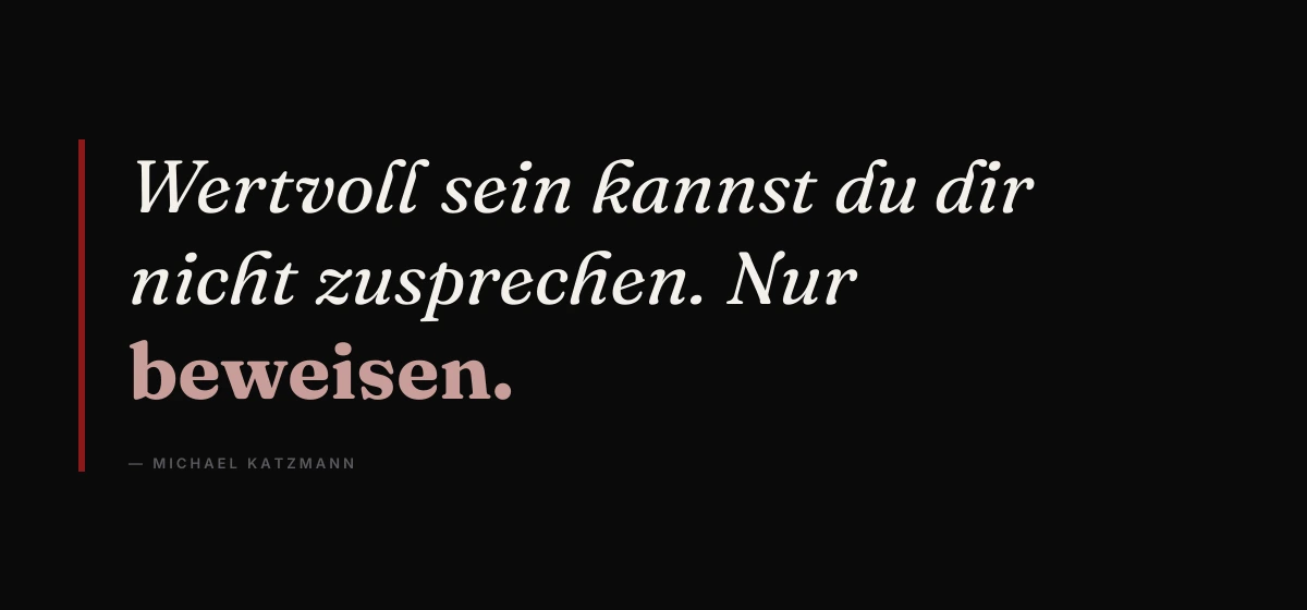 Kernsatz: Wertvoll sein kannst du dir nicht zusprechen. Nur beweisen. – Michael Katzmann