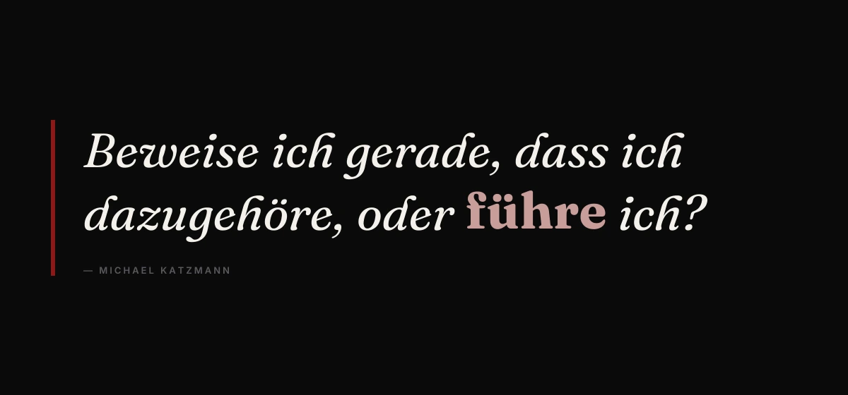Kernsatz: Beweise ich gerade, dass ich dazugehöre, oder führe ich? – Michael Katzmann